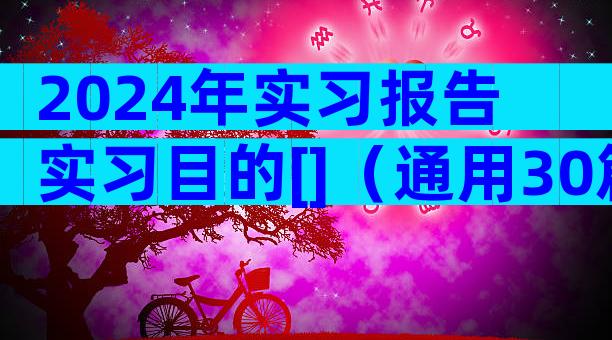 2024年实习报告实习目的[]（通用30篇）